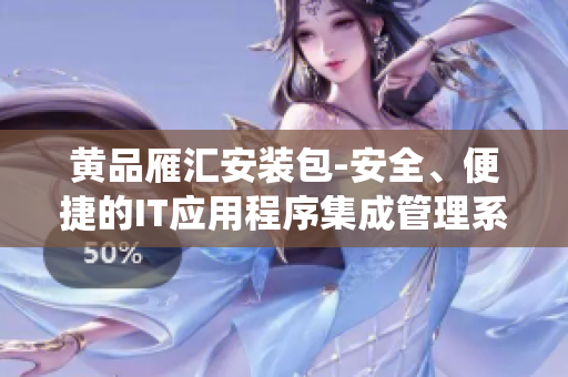 黃品雁匯安裝包-安全、便捷的IT應(yīng)用程序集成管理系統(tǒng)