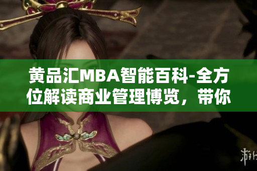黃品匯MBA智能百科-全方位解讀商業(yè)管理博覽，帶你探索商業(yè)奧秘