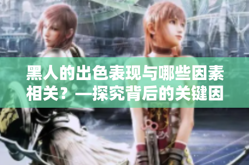 黑人的出色表現(xiàn)與哪些因素相關(guān)？—探究背后的關(guān)鍵因素
