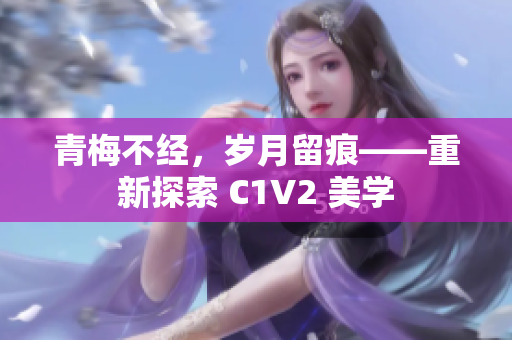 青梅不經(jīng)，歲月留痕——重新探索 C1V2 美學(xué)