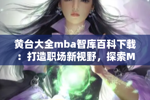 黃臺(tái)大全mba智庫百科下載：打造職場(chǎng)新視野，探索MBA知識(shí)精粹