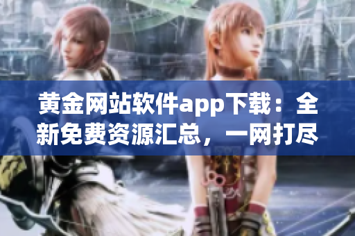 黃金網(wǎng)站軟件app下載：全新免費資源匯總，一網(wǎng)打盡