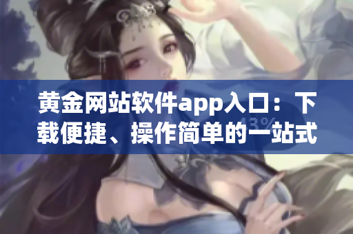 黃金網(wǎng)站軟件app入口：下載便捷、操作簡單的一站式黃金交易平臺