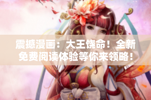 震撼漫畫：大王饒命！全新免費(fèi)閱讀體驗(yàn)等你來領(lǐng)略！