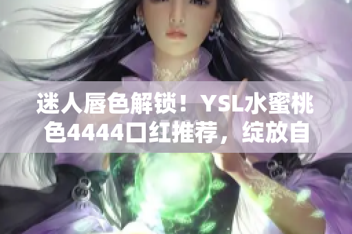 迷人唇色解鎖！YSL水蜜桃色4444口紅推薦，綻放自然魅力