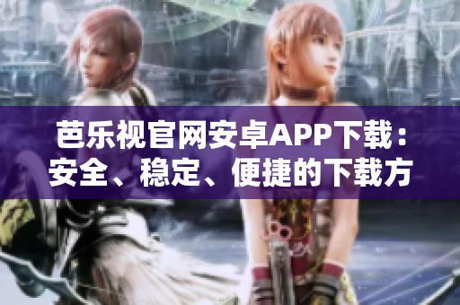 芭樂視官網(wǎng)安卓APP下載：安全、穩(wěn)定、便捷的下載方式
