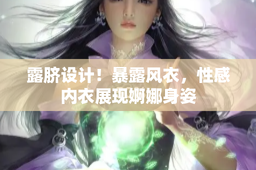 露臍設(shè)計！暴露風(fēng)衣，性感內(nèi)衣展現(xiàn)婀娜身姿