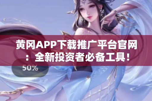黃岡APP下載推廣平臺官網(wǎng)：全新投資者必備工具！