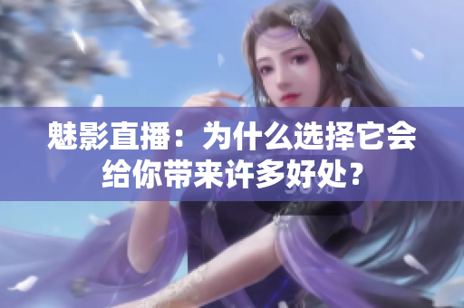 魅影直播：為什么選擇它會(huì)給你帶來許多好處？