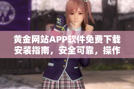 黃金網(wǎng)站APP軟件免費(fèi)下載安裝指南，安全可靠，操作簡(jiǎn)便，讓您暢享黃金交易樂趣