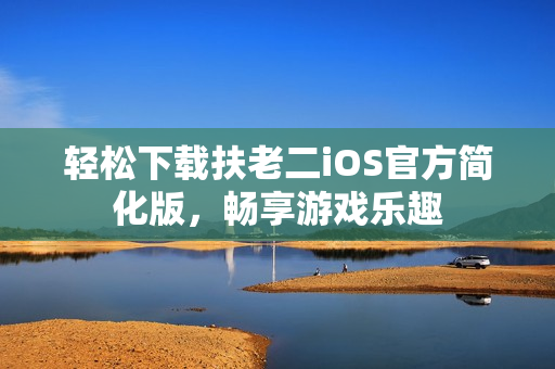 輕松下載扶老二iOS官方簡化版，暢享游戲樂趣