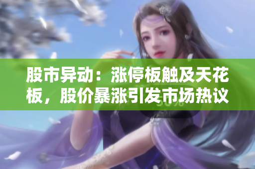 股市異動：漲停板觸及天花板，股價(jià)暴漲引發(fā)市場熱議