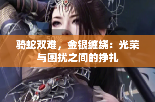騎蛇雙難，金銀纏繞：光榮與困擾之間的掙扎