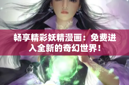暢享精彩妖精漫畫：免費(fèi)進(jìn)入全新的奇幻世界！