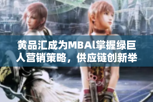黃品匯成為MBAl掌握綠巨人營(yíng)銷策略，供應(yīng)鏈創(chuàng)新舉措研究
