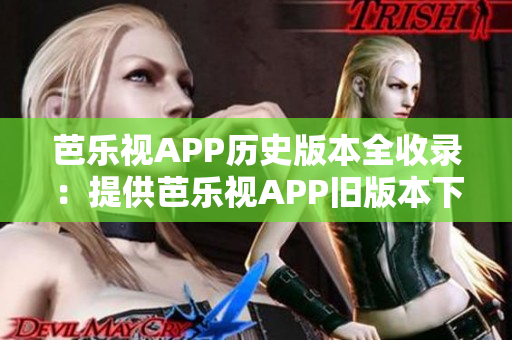 芭樂(lè)視APP歷史版本全收錄：提供芭樂(lè)視APP舊版本下載、安裝流程，帶你領(lǐng)略經(jīng)典版本的魅力