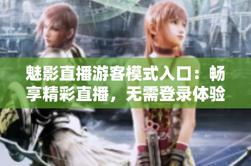 魅影直播游客模式入口：暢享精彩直播，無(wú)需登錄體驗(yàn)！
