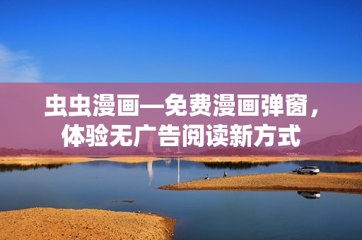 蟲蟲漫畫—免費(fèi)漫畫彈窗，體驗(yàn)無廣告閱讀新方式