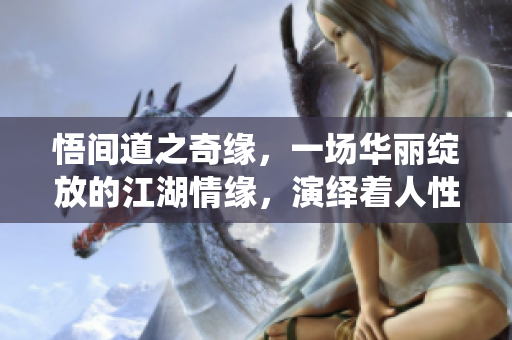 悟間道之奇緣，一場華麗綻放的江湖情緣，演繹著人性與命運(yùn)的交織。 