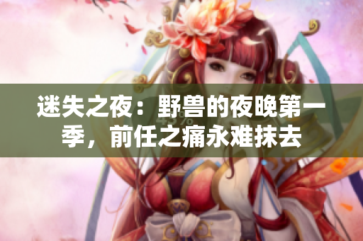 迷失之夜：野獸的夜晚第一季，前任之痛永難抹去