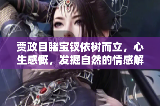 賈政目睹寶釵依樹而立，心生感慨，發(fā)掘自然的情感解讀