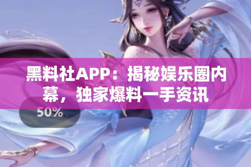 黑料社APP：揭秘娛樂圈內(nèi)幕，獨(dú)家爆料一手資訊