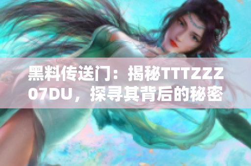 黑料傳送門：揭秘TTTZZZ07DU，探尋其背后的秘密與真相