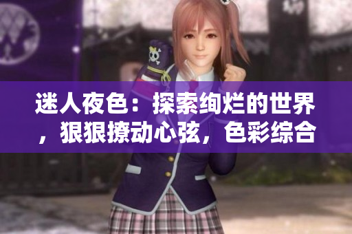 迷人夜色：探索絢爛的世界，狠狠撩動心弦，色彩綜合7777久