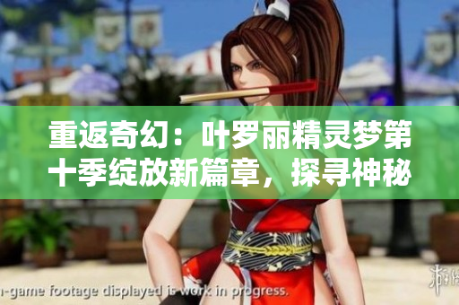 重返奇幻：葉羅麗精靈夢(mèng)第十季綻放新篇章，探尋神秘之境
