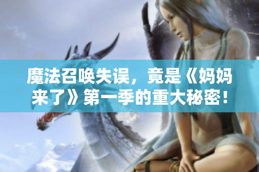魔法召喚失誤，竟是《媽媽來(lái)了》第一季的重大秘密！