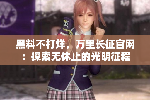 黑料不打烊，萬(wàn)里長(zhǎng)征官網(wǎng)：探索無(wú)休止的光明征程