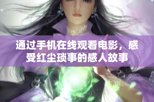 通過手機(jī)在線觀看電影，感受紅塵瑣事的感人故事