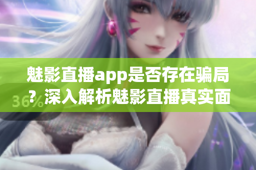 魅影直播app是否存在騙局？深入解析魅影直播真實(shí)面紗