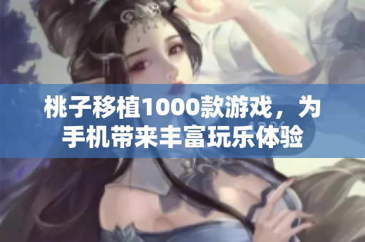 桃子移植1000款游戲，為手機(jī)帶來豐富玩樂體驗(yàn)