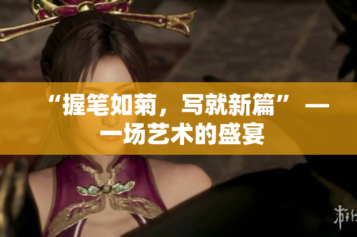 “握筆如菊，寫就新篇” — 一場(chǎng)藝術(shù)的盛宴