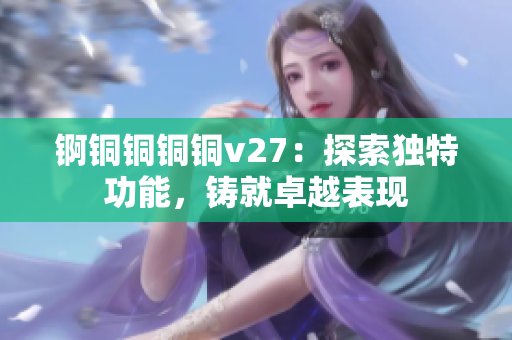 錒銅銅銅銅v27：探索獨(dú)特功能，鑄就卓越表現(xiàn)