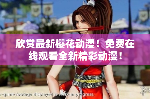 欣賞最新櫻花動(dòng)漫！免費(fèi)在線觀看全新精彩動(dòng)漫！
