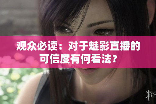 觀眾必讀：對(duì)于魅影直播的可信度有何看法？