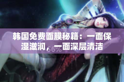 韓國(guó)免費(fèi)面膜秘籍：一面保濕滋潤(rùn)，一面深層清潔