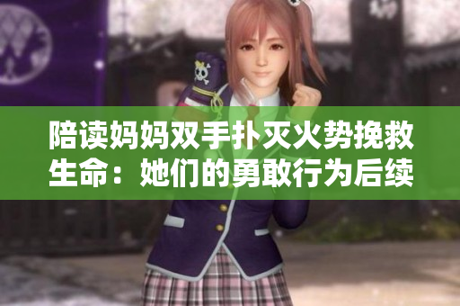 陪讀媽媽雙手撲滅火勢(shì)挽救生命：她們的勇敢行為后續(xù)如何？