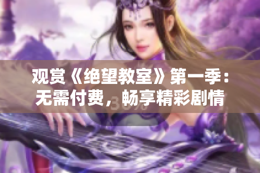 觀賞《絕望教室》第一季：無(wú)需付費(fèi)，暢享精彩劇情