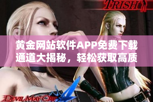 黃金網(wǎng)站軟件APP免費(fèi)下載通道大揭秘，輕松獲取高質(zhì)量資源
