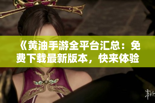 《黃油手游全平臺匯總：免費(fèi)下載最新版本，快來體驗(yàn)熱門游戲！》