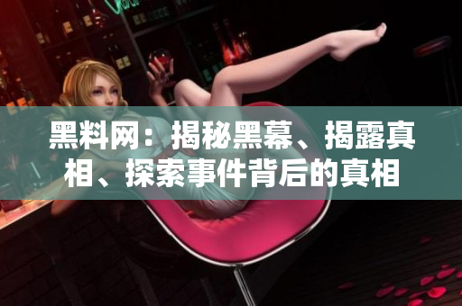 黑料網(wǎng)：揭秘黑幕、揭露真相、探索事件背后的真相