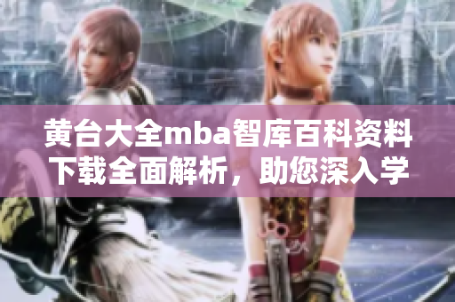 黃臺大全mba智庫百科資料下載全面解析，助您深入學習商業(yè)管理知識