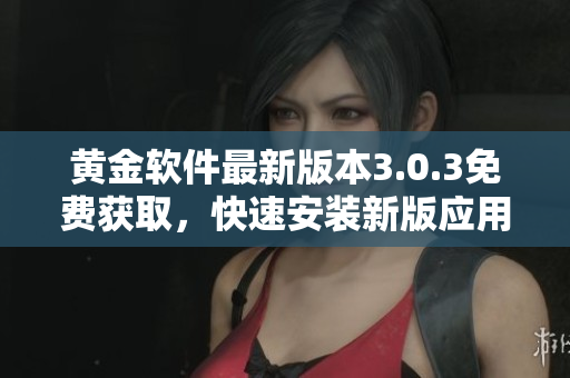 黃金軟件最新版本3.0.3免費獲取，快速安裝新版應用