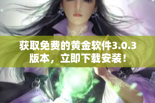 獲取免費(fèi)的黃金軟件3.0.3版本，立即下載安裝！