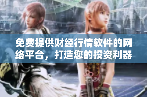 免費提供財經(jīng)行情軟件的網(wǎng)絡(luò)平臺，打造您的投資利器