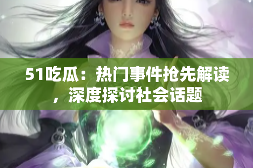 51吃瓜：熱門事件搶先解讀，深度探討社會話題