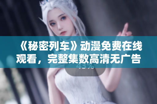 《秘密列車(chē)》動(dòng)漫免費(fèi)在線(xiàn)觀看，完整集數(shù)高清無(wú)廣告播放
